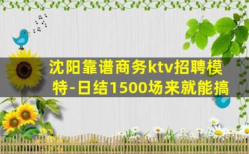 沈阳靠谱商务ktv招聘模特-日结1500场来就能搞